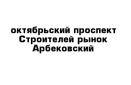 октябрьский проспект Строителей рынок Арбековский